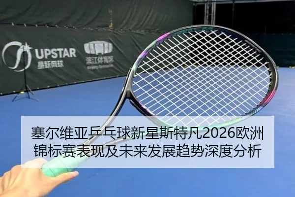 sai-er-wei-ya-ping-pang-qiu-xin-xing-si-te-fan-ou-zhou-jin-biao-sai-biao-xian-ji-wei-lai-fa-zhan-qu-shi-shen-du-fen-xi-2-718.jpg